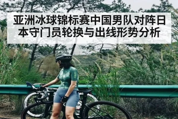 亚洲冰球锦标赛中国男队对阵日本守门员轮换与出线形势分析 - kaiyun