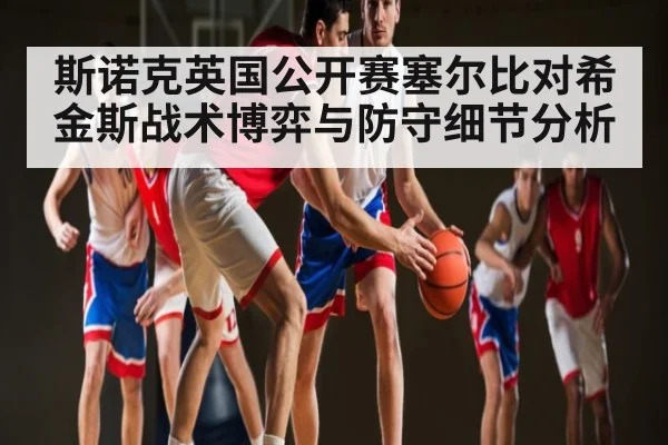 斯诺克英国公开赛塞尔比对希金斯战术博弈与防守细节分析 - kaiyun